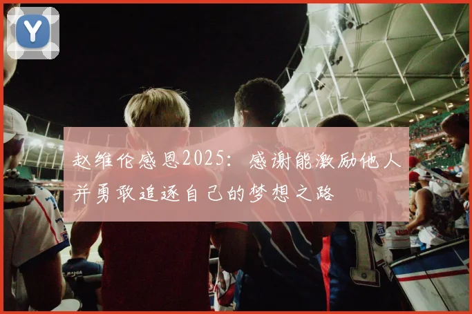 赵维伦感恩2025：感谢能激励他人并勇敢追逐自己的梦想之路