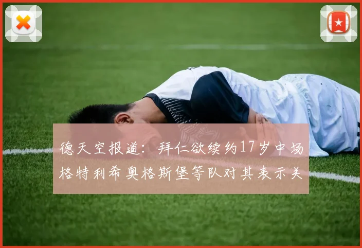 德天空报道：拜仁欲续约17岁中场格特利希奥格斯堡等队对其表示关注