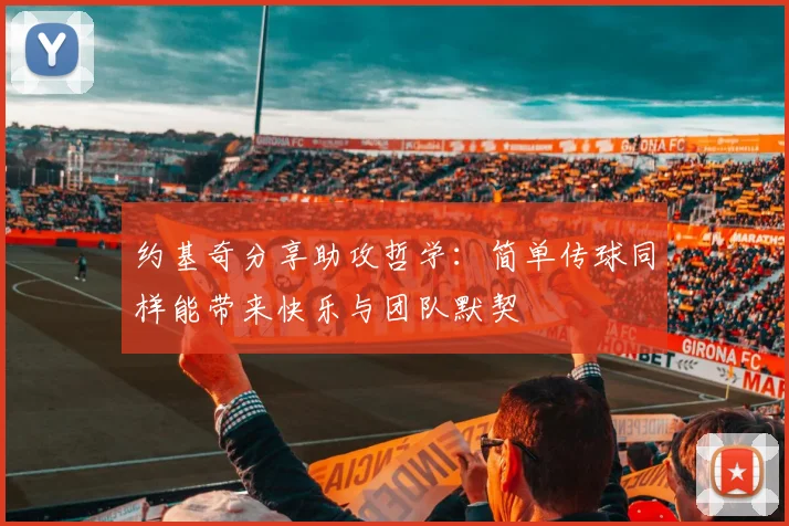 约基奇分享助攻哲学：简单传球同样能带来快乐与团队默契