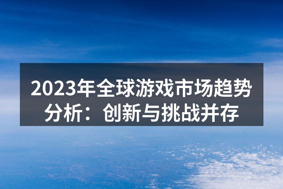 2023年全球游戏市场趋势分析：创新与挑