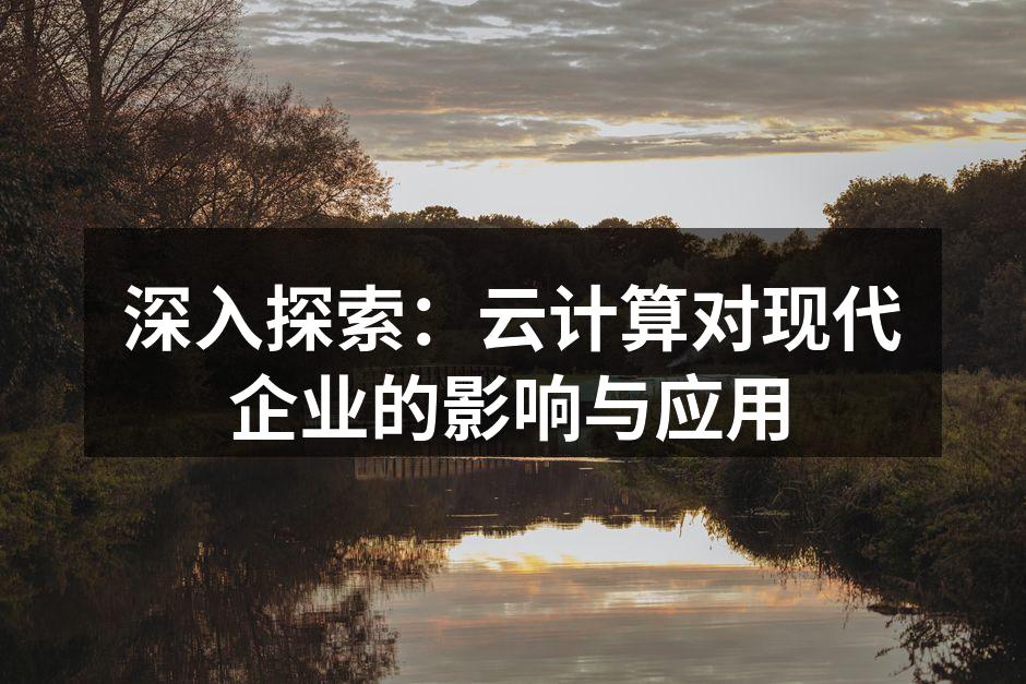 深入探索：云计算对现代企业的影响与应用
