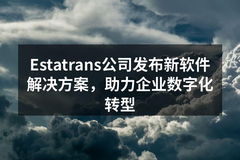 Estatrans公司发布新软件解决方案