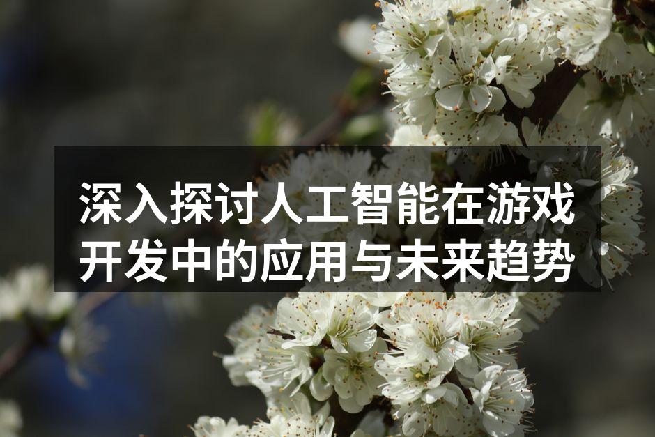 深入探讨人工智能在游戏开发中的应用与未来