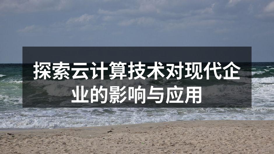 探索云计算技术对现代企业的影响与应用