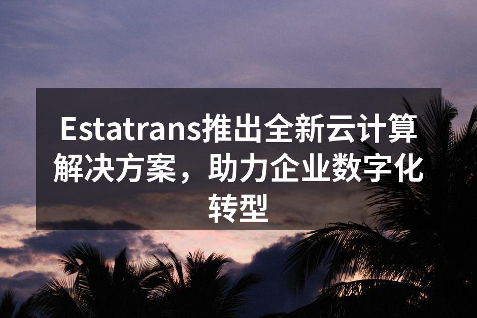 Estatrans推出全新云计算解决方案