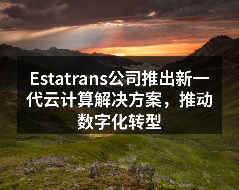 Estatrans公司推出新一代云计算解