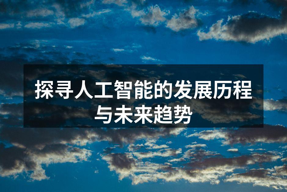 探寻人工智能的发展历程与未来趋势